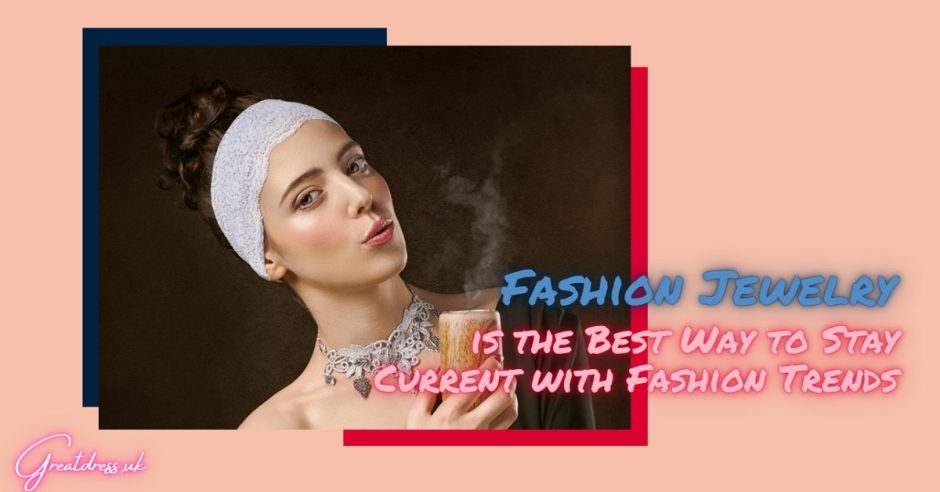 Fashion jewelry is the Best Way to Stay Current with Fashion Trends