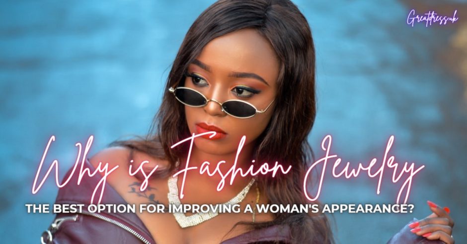Why is Fashion Jewelry the Perfect Option for Improving a Woman’s Looks?