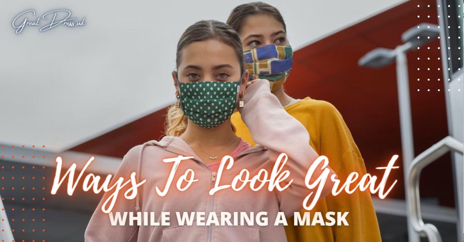 Ways To Look Great While Wearing A Mask